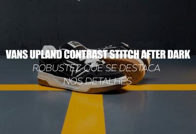 VANS UPLAND CONTRAST STITCH AFTER DARK — robustez que se destaca nos detalhes